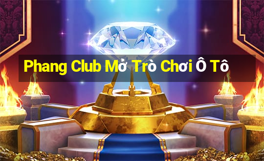 Phang Club Mở Trò Chơi Ô Tô