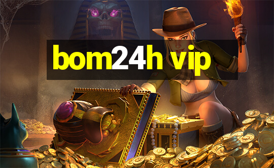 bom24h vip