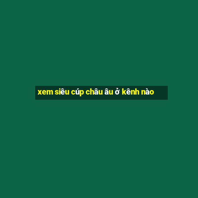 xem siêu cúp châu âu ở kênh nào