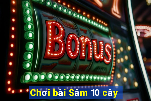 Chơi bài Sâm 10 cây