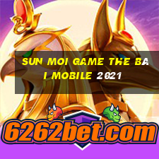 Sun Moi Game The Bài Mobile 2021