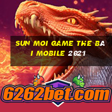 Sun Moi Game The Bài Mobile 2021