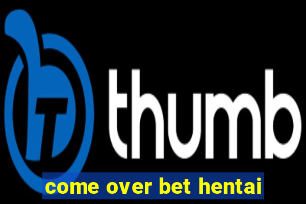 come over bet hentai