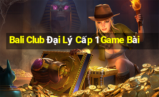 Bali Club Đại Lý Cấp 1 Game Bài