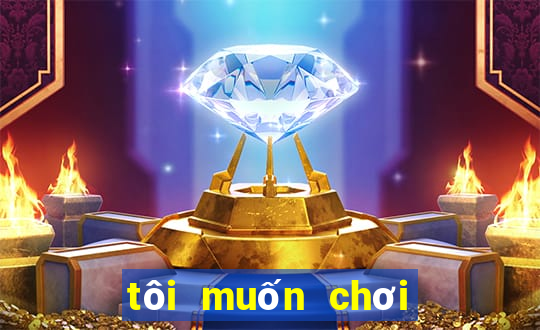 tôi muốn chơi trò chơi miễn phí