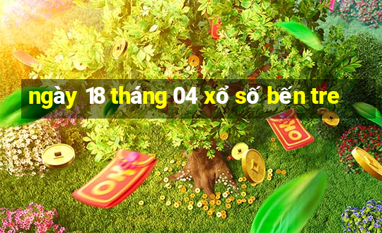 ngày 18 tháng 04 xổ số bến tre