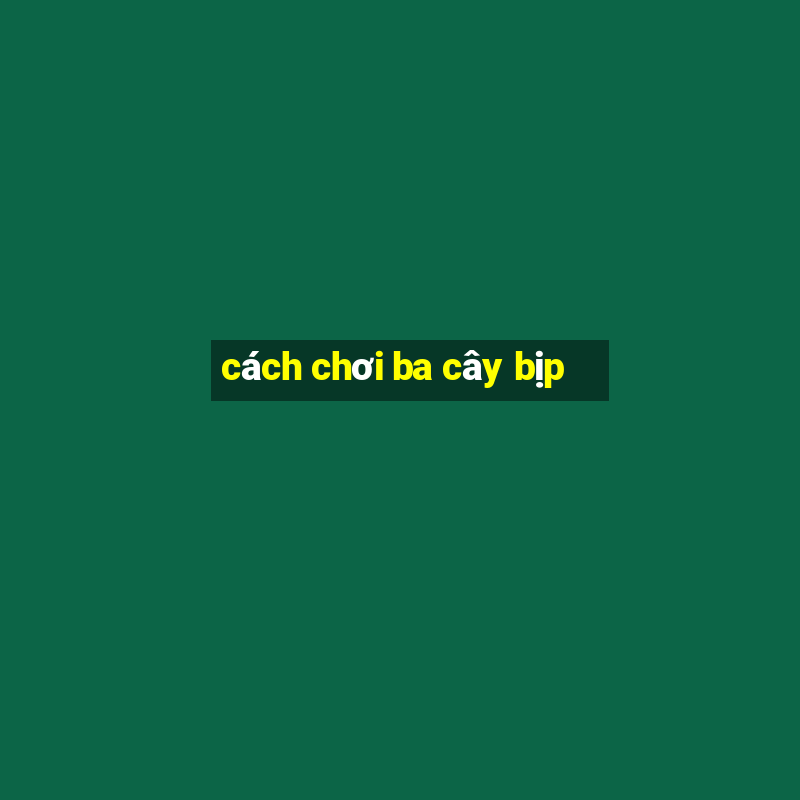 cách chơi ba cây bịp