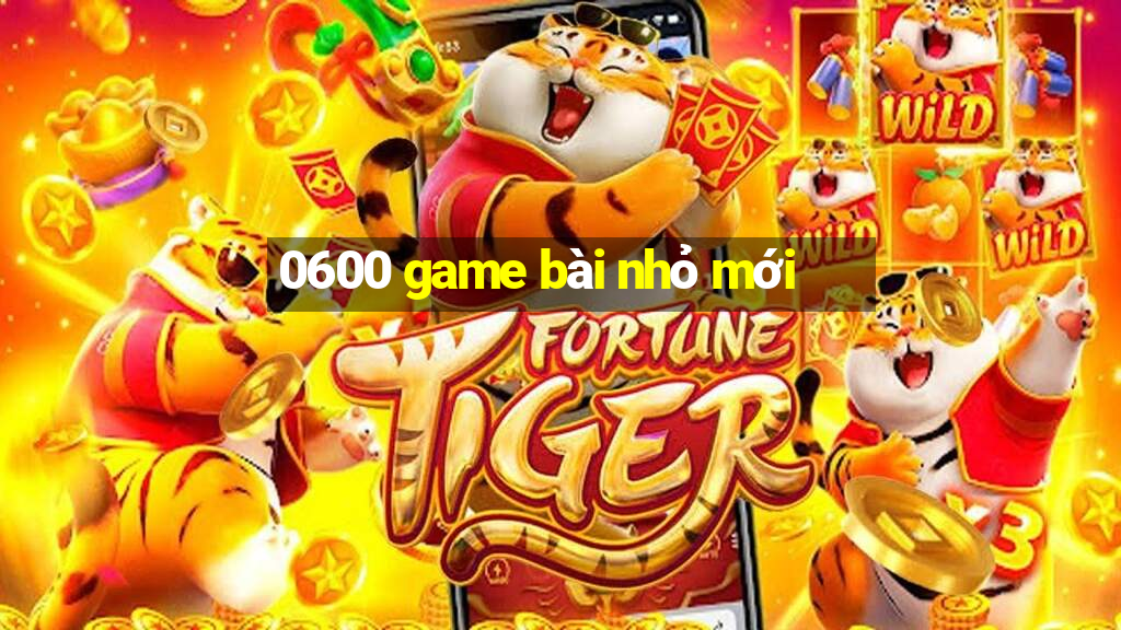 0600 game bài nhỏ mới