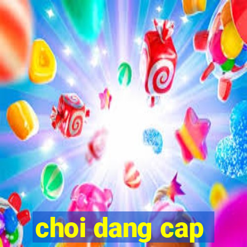 choi dang cap