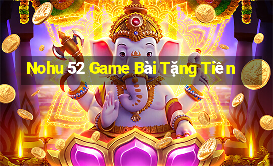 Nohu 52 Game Bài Tặng Tiền