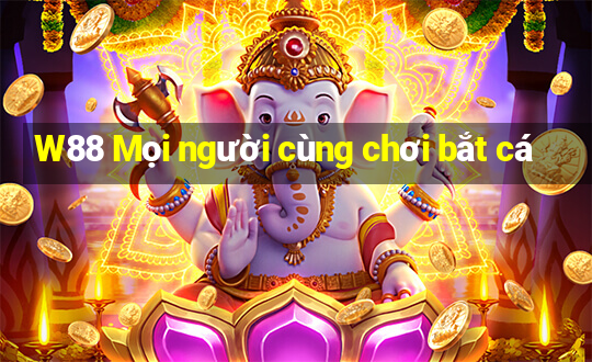 W88 Mọi người cùng chơi bắt cá