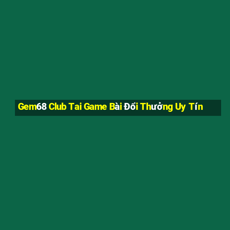 Gem68 Club Tai Game Bài Đổi Thưởng Uy Tín