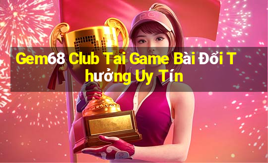 Gem68 Club Tai Game Bài Đổi Thưởng Uy Tín