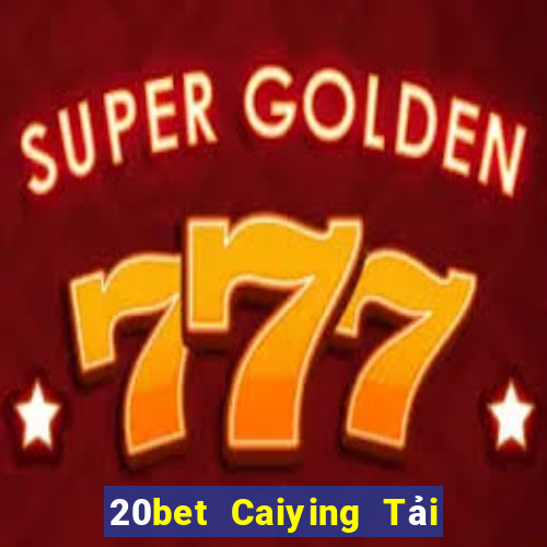 20bet Caiying Tải về trực tuyến