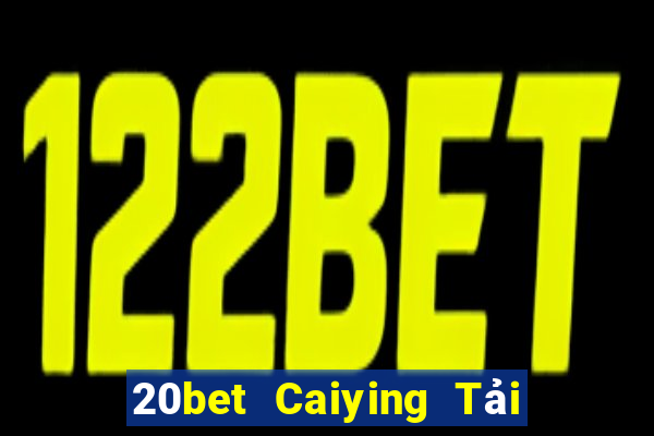 20bet Caiying Tải về trực tuyến