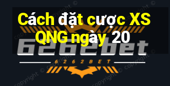 Cách đặt cược XSQNG ngày 20