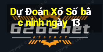 Dự Đoán Xổ Số bắc ninh ngày 13