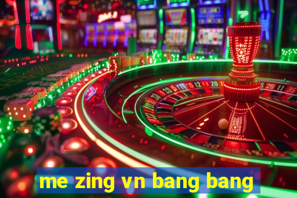 me zing vn bang bang