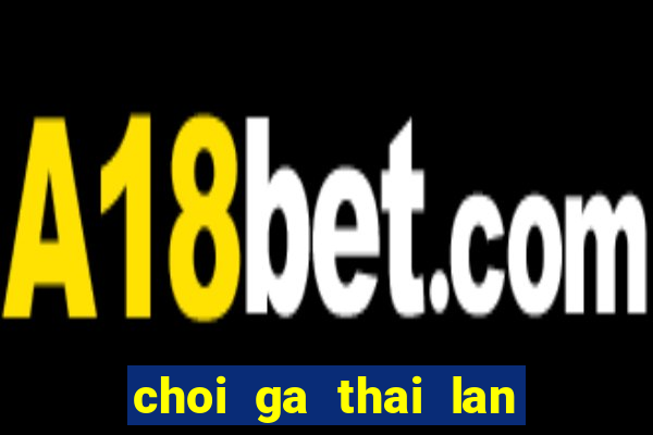 choi ga thai lan cua sat