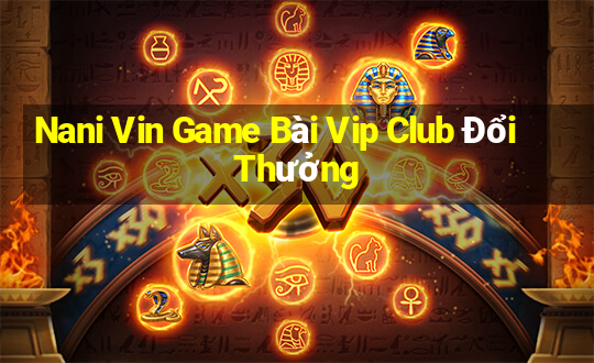 Nani Vin Game Bài Vip Club Đổi Thưởng