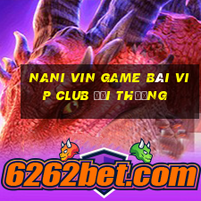 Nani Vin Game Bài Vip Club Đổi Thưởng