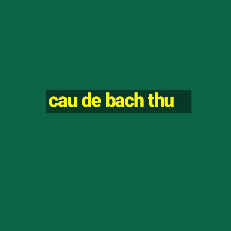 cau de bach thu