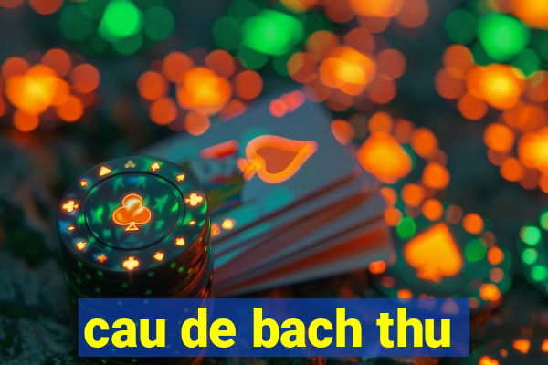 cau de bach thu