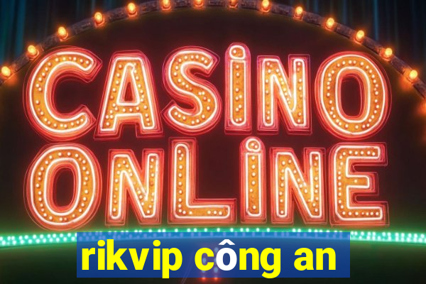 rikvip công an