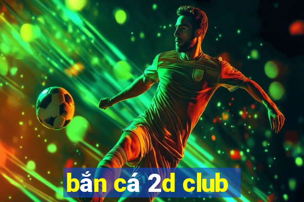 bắn cá 2d club