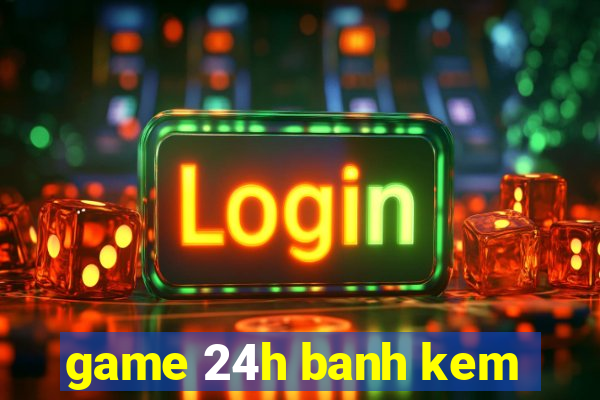 game 24h banh kem