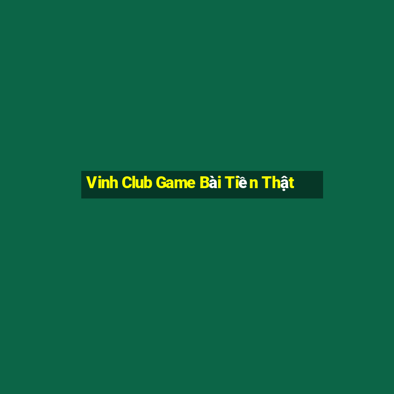 Vinh Club Game Bài Tiền Thật