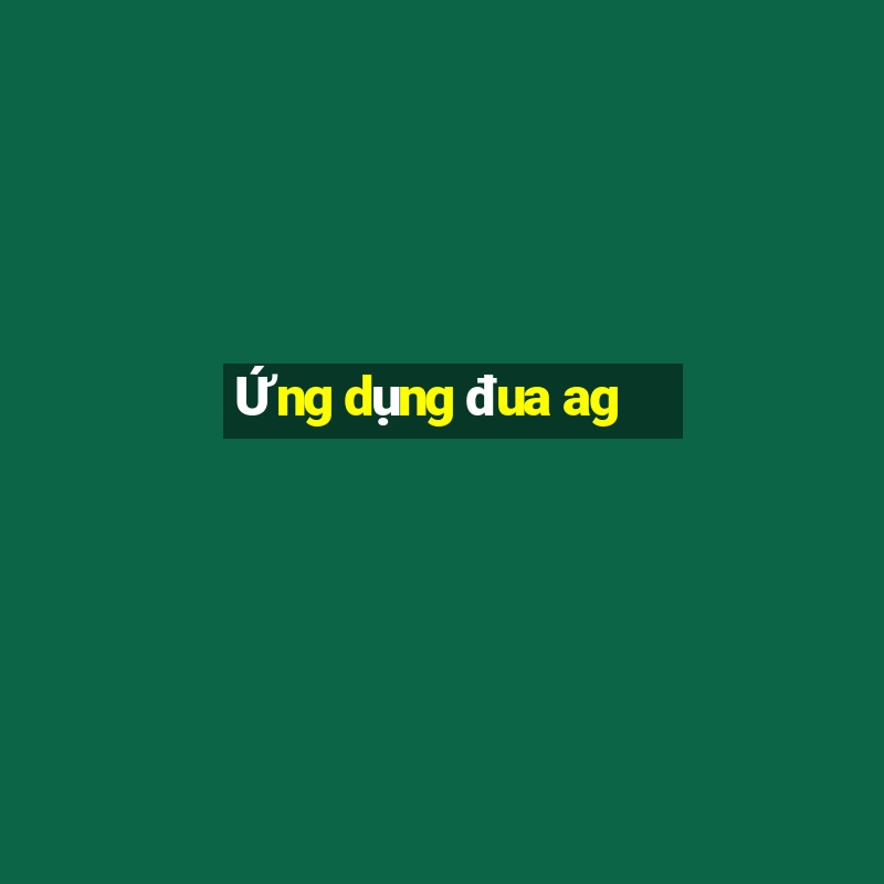 Ứng dụng đua ag