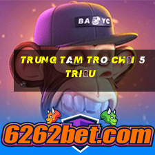 Trung tâm trò chơi 5 triệu