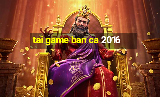 tai game ban ca 2016