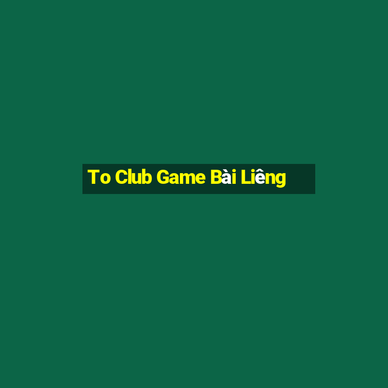 To Club Game Bài Liêng