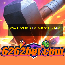 Phevin Tải Game Bài