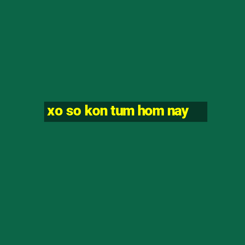 xo so kon tum hom nay