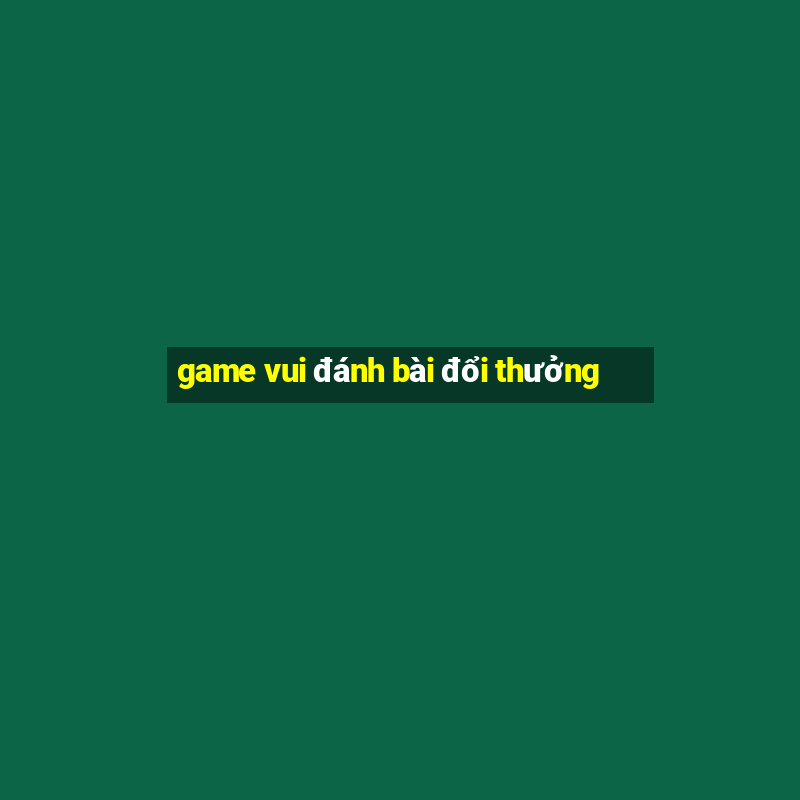 game vui đánh bài đổi thưởng