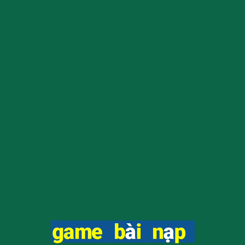 game bài nạp card đổi thưởng chơi web