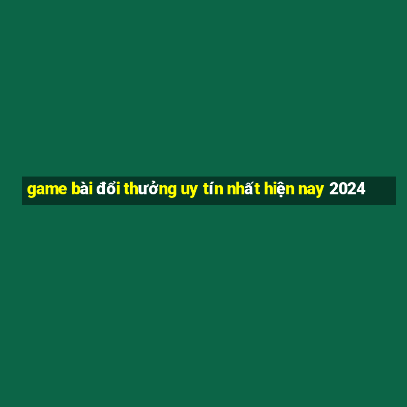 game bài đổi thưởng uy tín nhất hiện nay 2024