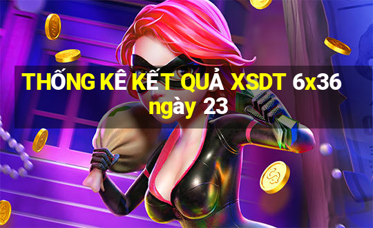 THỐNG KÊ KẾT QUẢ XSDT 6x36 ngày 23