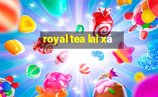 royal tea lai xá