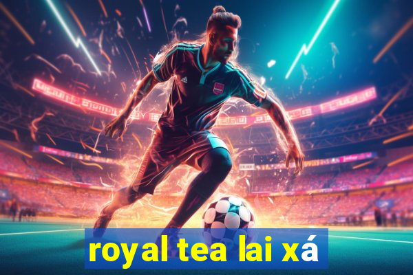 royal tea lai xá