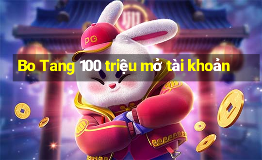 Bo Tang 100 triệu mở tài khoản