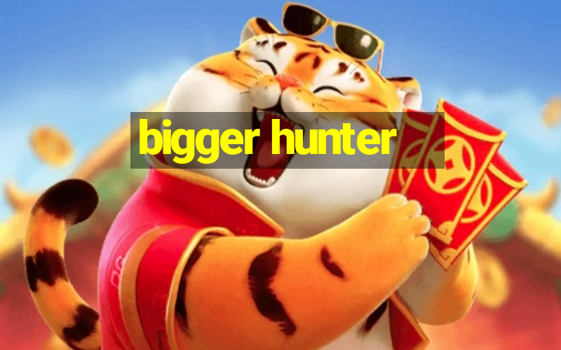 bigger hunter