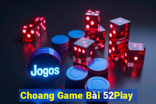 Choang Game Bài 52Play