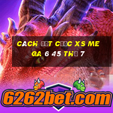 Cách đặt cược XS Mega 6 45 Thứ 7