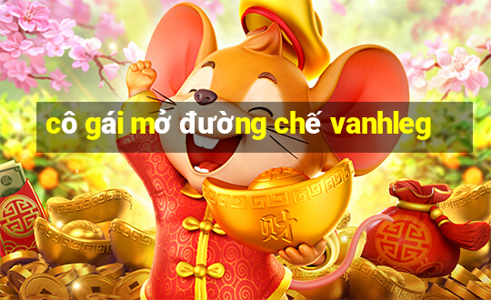 cô gái mở đường chế vanhleg