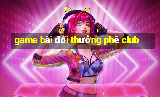 game bài đổi thưởng phê club