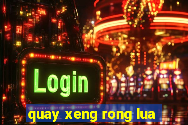 quay xeng rong lua